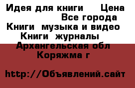 Идея для книги.  › Цена ­ 2 700 000 - Все города Книги, музыка и видео » Книги, журналы   . Архангельская обл.,Коряжма г.